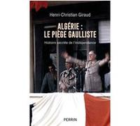 Algérie - le piège gaulliste - Histoire secrète de l'indépendance Henri-Christian Giraud (Auteur)