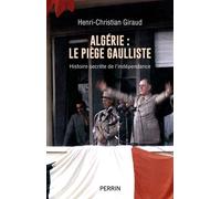 Algérie - le piège gaulliste - Histoire secrète de l'indépendance - Henri-Christian Giraud - Perrin - broché - Essai