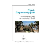 Algérie, l'empreinte espagnole Des immigrés d'Al-Andalus aux expatriés du XXIe siècle - Alfred Salinas - L'harmattan - broché - Etude