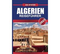 ALGERIEN REISEFÜHRER 2025: Entdecken Sie uralte Zivilisationen, weitläufige Sahara-Landschaften und einen reichen kulturellen Teppich in Nordafrikas größtem Land
