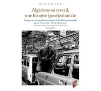 Algériens Au Travail, Une Histoire (Post)Coloniale - Enquête Sur Les Travailleurs Immigrés De L'industrie Automobile Dans La France Des "Trente Glorieuses