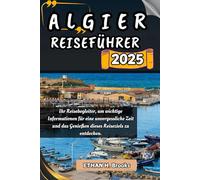 ALGIER REISEFÜHRER 2025: Ihr Reisebegleiter, um wichtige Informationen für eine unvergessliche Zeit und das Genießen dieses Reiseziels zu entdecken.