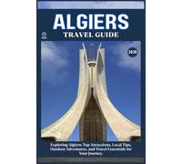 ALGIER TRAVEL GUIDE: Top Attractions, Local Tips, Outdoor Adventures, and Travel Essentials for Your Journey