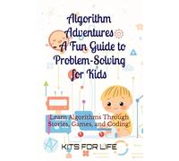 Algorithm Adventures - A Fun Guide to Problem-Solving for Kids: Learn Algorithms Through Stories, Games, and Coding!