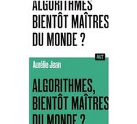 Algorithmes, bientôt maîtres du monde? / Collection ALT Aurélie Jean (Auteur)