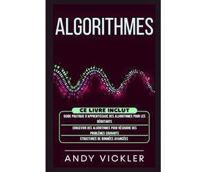 Algorithmes: Ce Livre Inclut : Guide Pratique d'Apprentissage des Algorithmes pour les Débutants + Concevoir des Algorithmes pour Résoudre des Problèmes Courants + Structures de Données Avancées