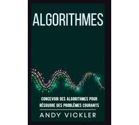Algorithmes: Concevoir des Algorithmes pour Résoudre des Problèmes Courants