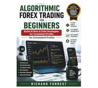 Algorithmic Forex Trading For Beginners: Build AI Bots & Data Strategies for Consistent Profits
