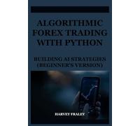 ALGORITHMIC FOREX TRADING WITH PYTHON: BUILDING AI STRATEGIES (BEGINNER’S VERSION): A hands-on Coding Guide Showing Beginners How to Implement automated trading strategies in Python.