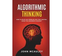 Algorithmic Thinking: How to solve any problem and take control using the engineer's mindset