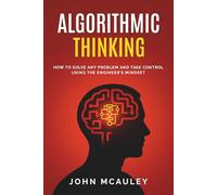 Algorithmic Thinking: How to solve any problem and take control using the engineer's mindset