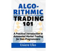 Algorithmic Trading 101: A Practical Introduction To Automated Market Trading For Non-Programmers