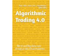 Algorithmic Trading 4.0: - Mit KI und Big Data zum Erfolg an den Finanzmärkten -