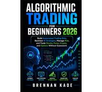 Algorithmic Trading for Beginners 2026: Build Automated Trading Bots, Backtest AI Strategies, Manage Risk, and Trade Stocks, Forex, Crypto, and Options Without Guesswork