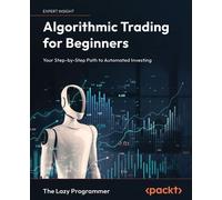 Algorithmic Trading for Beginners Your Step-by-Step Path to Automated Investing - The Lazy Programmer - Packt Publishing - ebook (ePub) - Livre