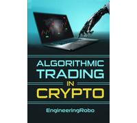 Algorithmic Trading in Crypto: The Ultimate Guide on How to Invest and Trade in Crypto with EngineeringRobo