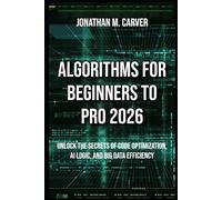 Algorithms for Beginners to Pro 2026: Unlock the Secrets of Code Optimization, AI Logic, and Big Data Efficiency