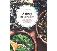 Algues Au Quotidien - Tout Savoir Sur Ces Super Végétaux + 40 Recettes Pour Les Utiliser