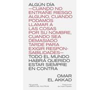 ALGÚN DÍA TODO EL MUNDO HABRÁ QUERIDO ESTAR SIEMPRE EN CONTRA: -CUANDO NO ENTRAÑE RIESGO ALGUNO, CUANDO PODAMOS LLAMAR A LAS COSAS POR SU NOMBRE, ... TARDE PARA EXIGIR RESPONSABILIDADES-