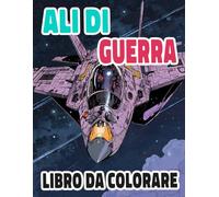 Ali Di Guerra Libro Da Colorare: Pagine A Colori Di Aerei Militari Classici Jet Da Guerra Aviazione Caccia Aeronautica Armada Bombardieri Ww2 | ... Stress | Bambini Adulti Adolescenti Anziani