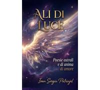 ALI DI LUCE: Frammenti dell'universo in versi: Un viaggio attraverso la geografia dell'anima