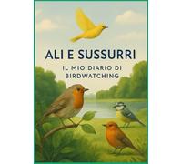 ALI E SUSSURRI: Il Mio Diario Personale di Birdwatching per osservare e amare gli uccelli
