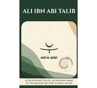 Ali ibn Abi Talib: Le quatrième calife, le premier imam et les procès qui ont divisé l'islam