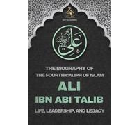 Ali ibn Abi Talib: The Biography of the Fourth Caliph of Islam and Life, Leadership, and Legacy: The Biography of Ali ibn Abi Talib - Fourth Caliph of ... and His Enduring Legacy in Islamic History