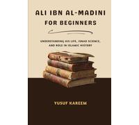 Ali Ibn Al-Madini For Beginners: Understanding His Life, Isnad Science, and Role in Islamic History