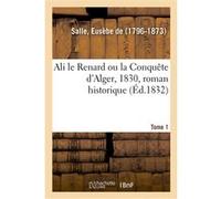 Ali le Renard ou la Conquête d'Alger, 1830, roman historique. Tome 1 Eusèbe Salle (Auteur)