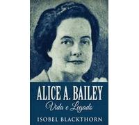 Alice A. Bailey, Vida E Legado