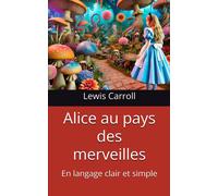 Alice Au Pays Des Merveilles: En Langage Clair Et Simple