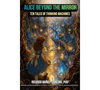 Alice Beyond the Mirror: Ten Tales of Thinking Machines
