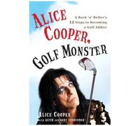 Alice Cooper, Golf Monster: A Rock 'n' Roller's 12 Steps To Becoming A Golf Addict