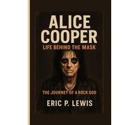 ALICE COOPER: Life Behind The Mask - The Journey Of A Rock God