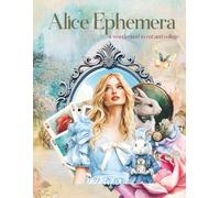 Alice Ephemera a Wonderland to Cut and Collage: Tea Parties, Heart Queens, Hares, Mushrooms for Scrapbooking, Decoupage, Paper Crafts, Junk Journals, ... Mixed Media, Art Journaling, Card Making