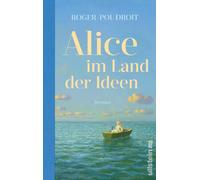 Alice im Land der Ideen: Roman | 'Diese Odyssee ist ein Lichtblick in dunklen Zeiten, die einen besser aufbaut als so manches Selbsthilfebuch.' Elle
