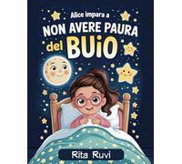 Alice impara ad affrontare la paura del buio: Libro illustrato per bambini:: una favola per sconfiggere la paura del buio, ideale come storia della buonanotte.