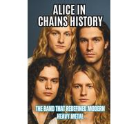 ALICE IN CHAINS HISTORY: The Band That Redefined Modern Heavy Metal
