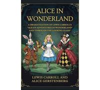 ALICE IN WONDERLAND: A Dramatization of Lewis Carroll's "Alice's Adventures in Wonderland" and "Through the Looking Glass"