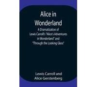 Alice In Wonderland ; A Dramatization Of Lewis Carroll's "Alice's Adventures In Wonderland" And "Through The Looking Glass