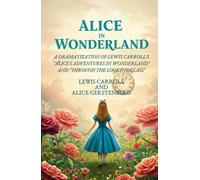 ALICE IN WONDERLAND: A Dramatization of Lewis Carroll's "Alice's Adventures in Wonderland" and "Through the Looking Glass"