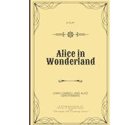 Alice in Wonderland: A Dramatization of Lewis Carroll's "Alice's Adventures in Wonderland" and "Through the Looking Glass"