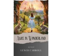 Alice in Wonderland: Embark on Alice's Adventures in Wonderland. A Journey Beyond Imagination. The Original Classic (annotated)
