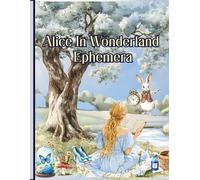 Alice In Wonderland Ephemera: A Collection of Decorative Paper for Decoupage, Collage, Scrapbooking, Junk Journaling, Card Making, and Many Other Crafts.