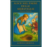 Alice nel paese delle Meraviglie: Il classico senza tempo dell'immaginazione e della curiosità - Edizione illustrata