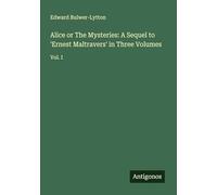 Alice or The Mysteries: A Sequel to 'Ernest Maltravers' in Three Volumes: Vol. I