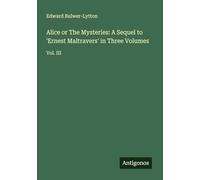 Alice or The Mysteries: A Sequel to 'Ernest Maltravers' in Three Volumes: Vol. III