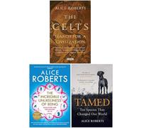 Alice Roberts 3 Books Collection Set (The Celts, The Incredible Unlikeliness of Being, Tamed Ten Species that Changed our World)