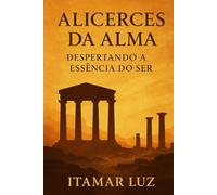 Alicerces da Alma: Despertando a Essência do ser.